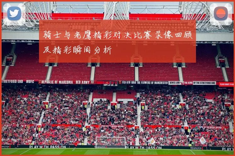 骑士与老鹰精彩对决比赛录像回顾及精彩瞬间分析