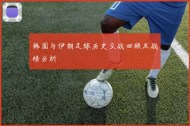 韩国与伊朗足球历史交战回顾及战绩分析