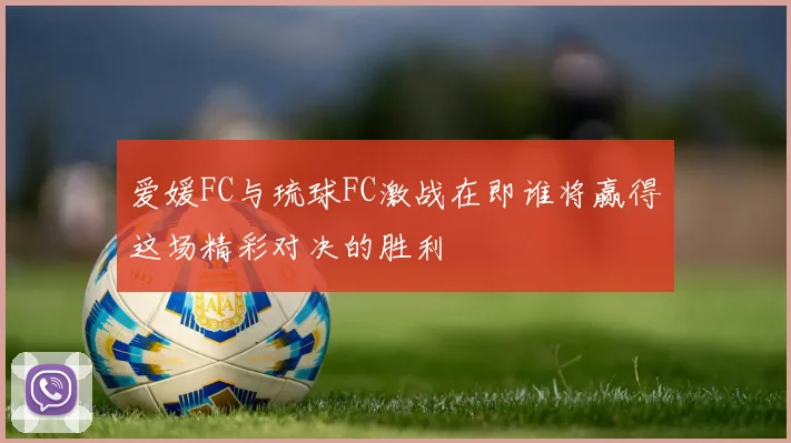 爱媛FC与琉球FC激战在即谁将赢得这场精彩对决的胜利