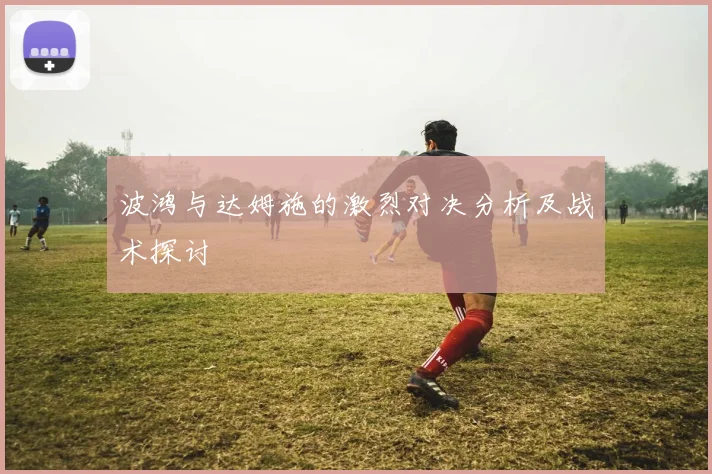 波鸿与达姆施的激烈对决分析及战术探讨