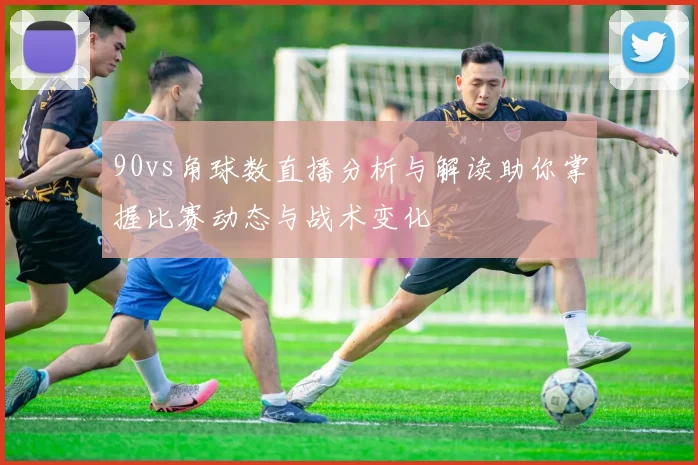90vs角球数直播分析与解读助你掌握比赛动态与战术变化