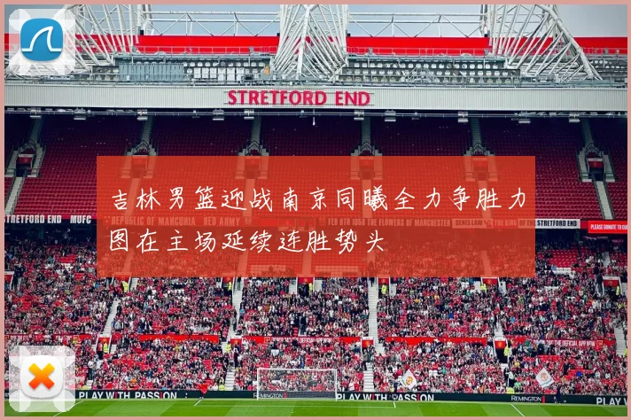 吉林男篮迎战南京同曦全力争胜力图在主场延续连胜势头