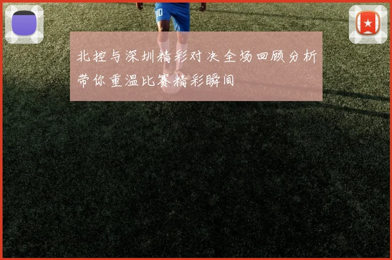 北控与深圳精彩对决全场回顾分析带你重温比赛精彩瞬间