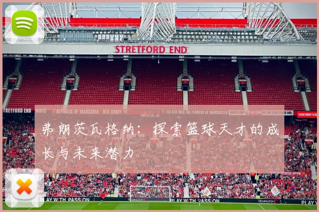 弗朗茨瓦格纳：探索篮球天才的成长与未来潜力