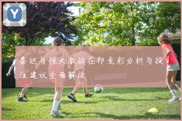 泰达与恒大激战在即竞彩分析与投注建议全面解读