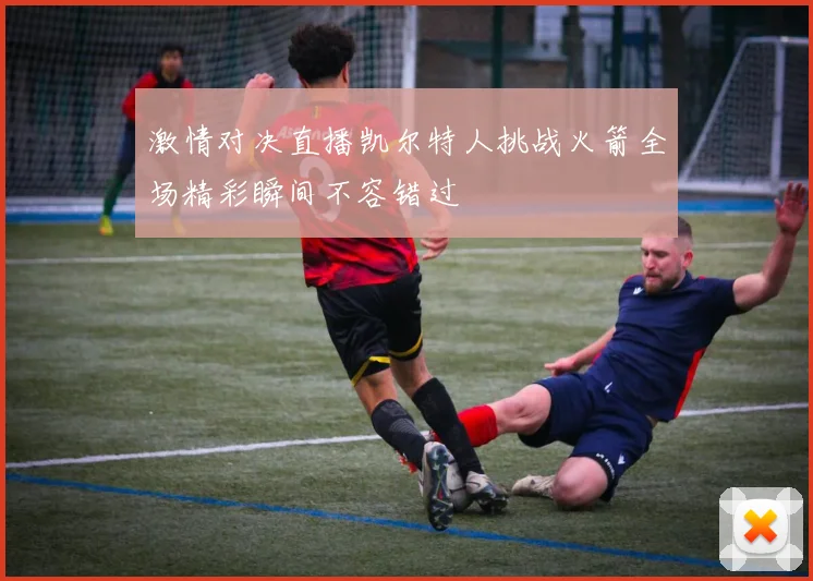 激情对决直播凯尔特人挑战火箭全场精彩瞬间不容错过