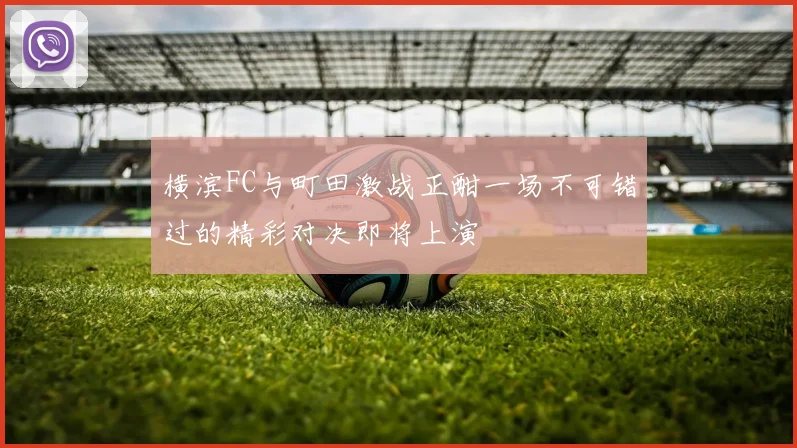 横滨FC与町田激战正酣一场不可错过的精彩对决即将上演