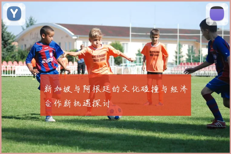 新加坡与阿根廷的文化碰撞与经济合作新机遇探讨