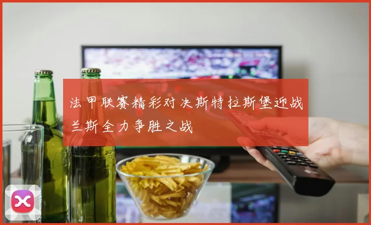 法甲联赛精彩对决斯特拉斯堡迎战兰斯全力争胜之战