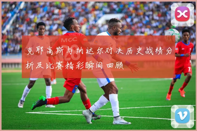 克耶高斯与纳达尔对决历史战绩分析及比赛精彩瞬间回顾