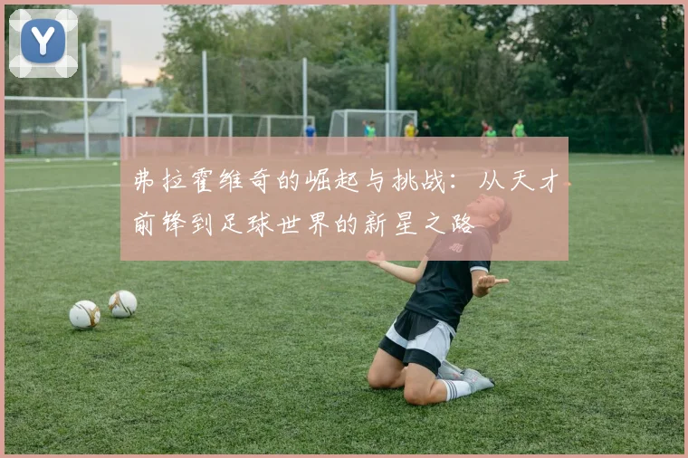 弗拉霍维奇的崛起与挑战：从天才前锋到足球世界的新星之路