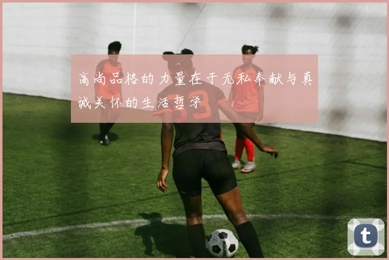 高尚品格的力量在于无私奉献与真诚关怀的生活哲学
