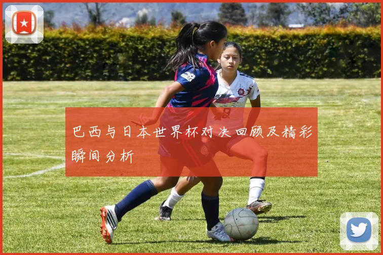 巴西与日本世界杯对决回顾及精彩瞬间分析