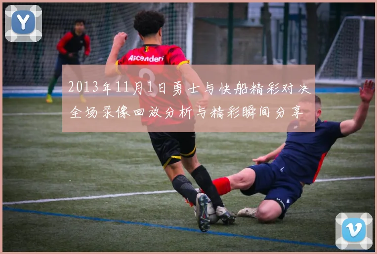 2013年11月1日勇士与快船精彩对决全场录像回放分析与精彩瞬间分享